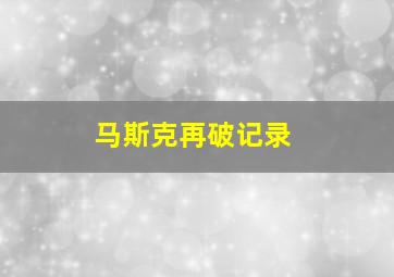 马斯克再破记录