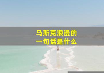 马斯克浪漫的一句话是什么