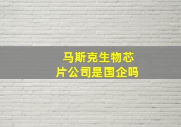 马斯克生物芯片公司是国企吗