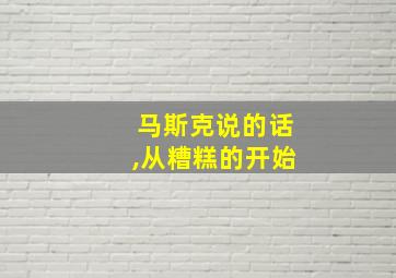 马斯克说的话,从糟糕的开始