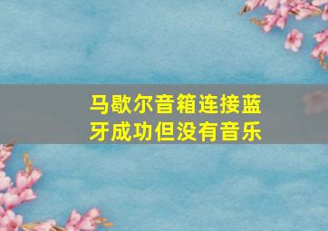 马歇尔音箱连接蓝牙成功但没有音乐