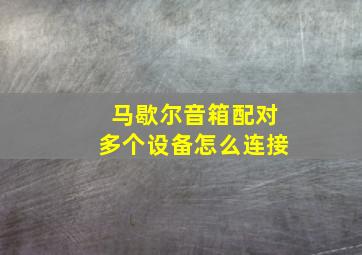 马歇尔音箱配对多个设备怎么连接