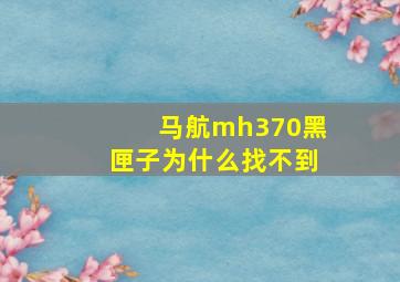 马航mh370黑匣子为什么找不到