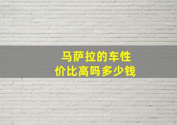 马萨拉的车性价比高吗多少钱