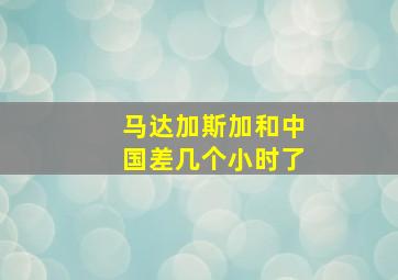 马达加斯加和中国差几个小时了