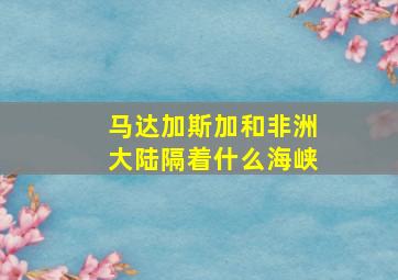 马达加斯加和非洲大陆隔着什么海峡