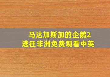 马达加斯加的企鹅2逃往非洲免费观看中英