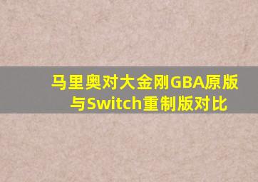 马里奥对大金刚GBA原版与Switch重制版对比