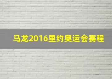 马龙2016里约奥运会赛程