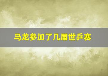 马龙参加了几届世乒赛