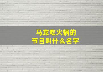 马龙吃火锅的节目叫什么名字