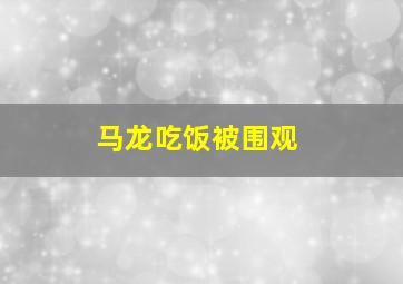 马龙吃饭被围观