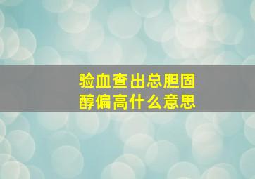 验血查出总胆固醇偏高什么意思