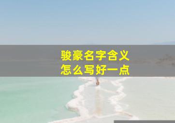 骏豪名字含义怎么写好一点