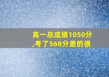 高一总成绩1050分,考了568分差的很