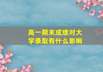 高一期末成绩对大学录取有什么影响