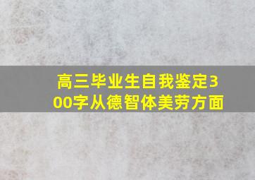 高三毕业生自我鉴定300字从德智体美劳方面