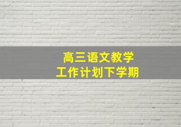 高三语文教学工作计划下学期