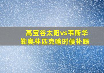 高宝谷太阳vs韦斯华勒奥林匹克啥时候补踢