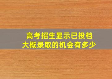 高考招生显示已投档大概录取的机会有多少