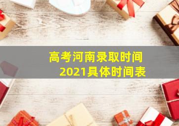 高考河南录取时间2021具体时间表