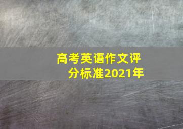 高考英语作文评分标准2021年