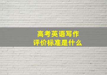 高考英语写作评价标准是什么