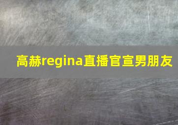 高赫regina直播官宣男朋友