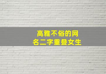 高雅不俗的网名二字重叠女生