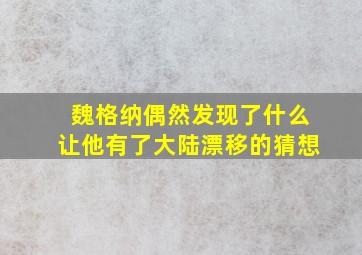 魏格纳偶然发现了什么让他有了大陆漂移的猜想