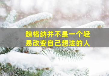 魏格纳并不是一个轻易改变自己想法的人