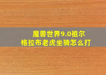 魔兽世界9.0祖尔格拉布老虎坐骑怎么打