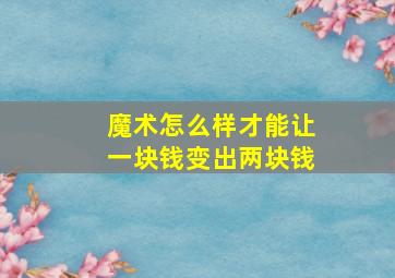 魔术怎么样才能让一块钱变出两块钱