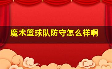 魔术篮球队防守怎么样啊