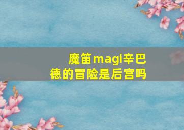 魔笛magi辛巴德的冒险是后宫吗