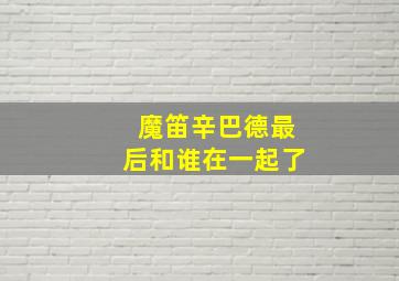 魔笛辛巴德最后和谁在一起了