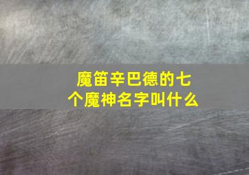 魔笛辛巴德的七个魔神名字叫什么