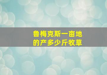 鲁梅克斯一亩地的产多少斤牧草