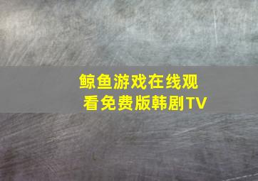 鲸鱼游戏在线观看免费版韩剧TV