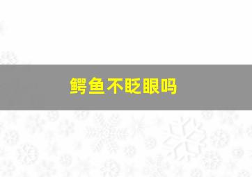 鳄鱼不眨眼吗