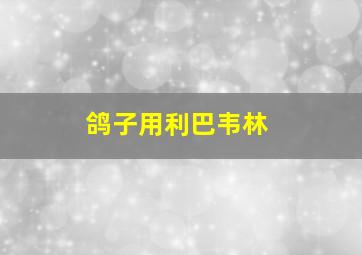 鸽子用利巴韦林