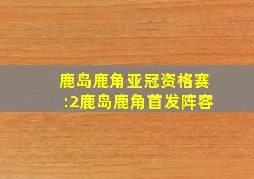 鹿岛鹿角亚冠资格赛:2鹿岛鹿角首发阵容