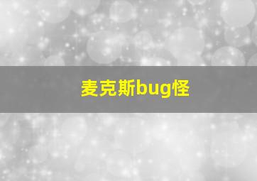 麦克斯bug怪