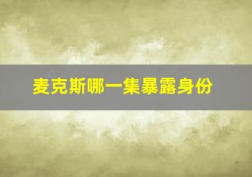 麦克斯哪一集暴露身份