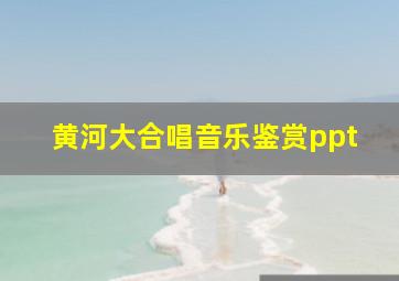 黄河大合唱音乐鉴赏ppt