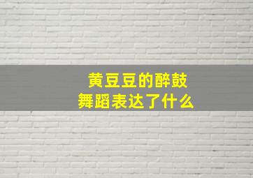 黄豆豆的醉鼓舞蹈表达了什么