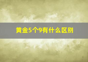 黄金5个9有什么区别