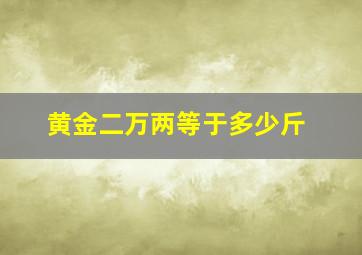 黄金二万两等于多少斤