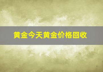 黄金今天黄金价格回收