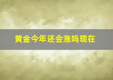 黄金今年还会涨吗现在